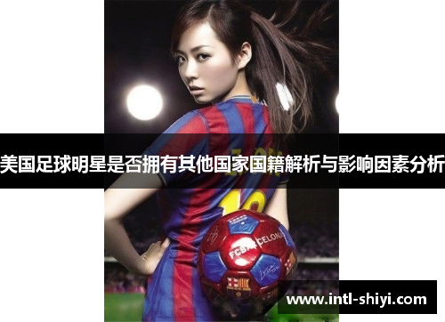 美国足球明星是否拥有其他国家国籍解析与影响因素分析 美国足球明星是否拥有其他国家国籍解析与影响因素分析