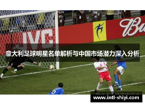 意大利足球明星名单解析与中国市场潜力深入分析 意大利足球明星名单解析与中国市场潜力深入分析