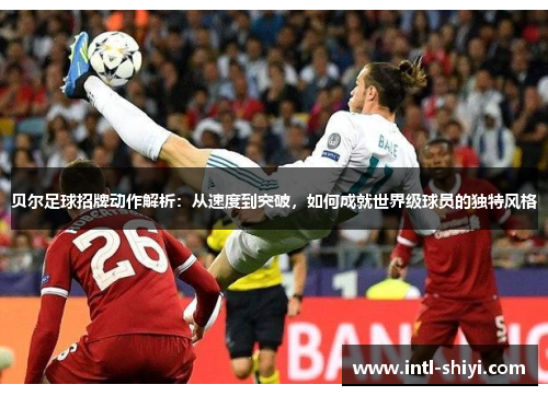 贝尔足球招牌动作解析:从速度到突破,如何成就世界级球员的独特风格 贝尔足球招牌动作解析:从速度到突破,如何成就世界级球员的独特风格