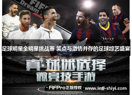 足球明星全明星挑战赛 笑点与激情并存的足球综艺盛宴 足球明星全明星挑战赛 笑点与激情并存的足球综艺盛宴
