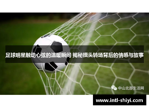 足球明星触动心弦的温暖瞬间 揭秘摸头转场背后的情感与故事 足球明星触动心弦的温暖瞬间 揭秘摸头转场背后的情感与故事