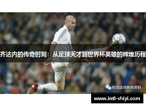 齐达内的传奇时刻:从足球天才到世界杯英雄的辉煌历程 齐达内的传奇时刻:从足球天才到世界杯英雄的辉煌历程