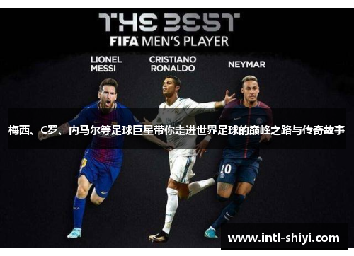 梅西、C罗、内马尔等足球巨星带你走进世界足球的巅峰之路与传奇故事 梅西、C罗、内马尔等足球巨星带你走进世界足球的巅峰之路与传奇故事