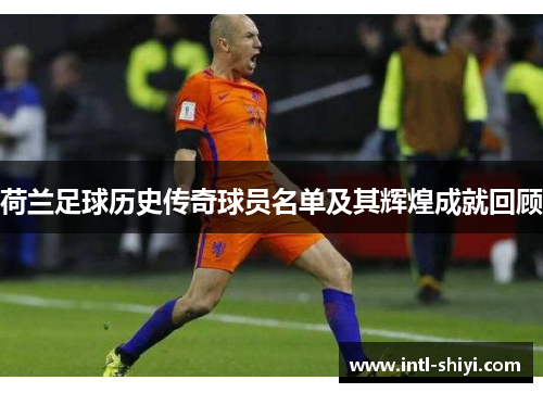 荷兰足球历史传奇球员名单及其辉煌成就回顾 荷兰足球历史传奇球员名单及其辉煌成就回顾