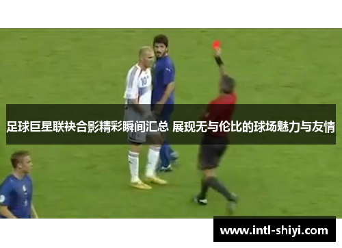 足球巨星联袂合影精彩瞬间汇总 展现无与伦比的球场魅力与友情 足球巨星联袂合影精彩瞬间汇总 展现无与伦比的球场魅力与友情