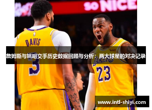 詹姆斯与姚明交手历史数据回顾与分析:两大球星的对决记录 詹姆斯与姚明交手历史数据回顾与分析:两大球星的对决记录
