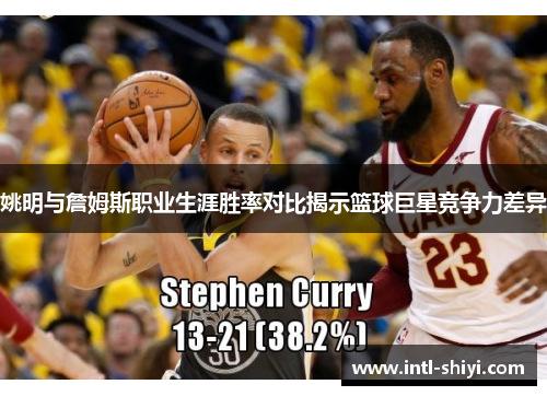 姚明与詹姆斯职业生涯胜率对比揭示篮球巨星竞争力差异 姚明与詹姆斯职业生涯胜率对比揭示篮球巨星竞争力差异
