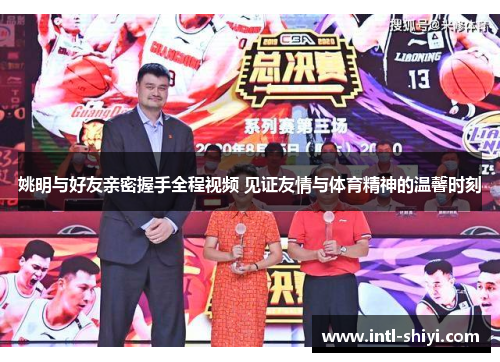 姚明与好友亲密握手全程视频 见证友情与体育精神的温馨时刻 姚明与好友亲密握手全程视频 见证友情与体育精神的温馨时刻