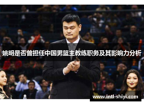 姚明是否曾担任中国男篮主教练职务及其影响力分析 姚明是否曾担任中国男篮主教练职务及其影响力分析