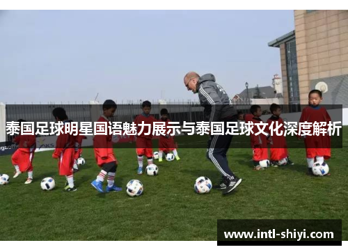 泰国足球明星国语魅力展示与泰国足球文化深度解析 泰国足球明星国语魅力展示与泰国足球文化深度解析
