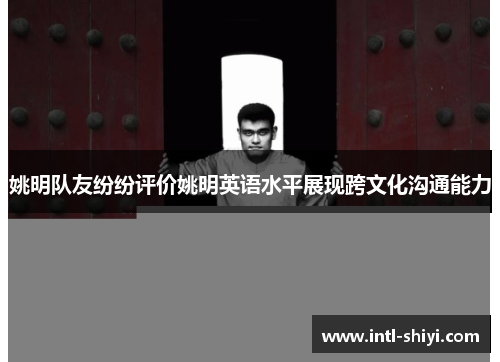 姚明队友纷纷评价姚明英语水平展现跨文化沟通能力 姚明队友纷纷评价姚明英语水平展现跨文化沟通能力