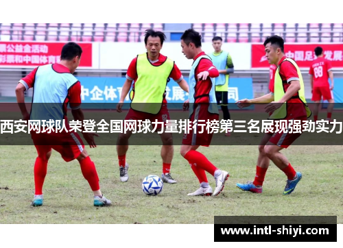 西安网球队荣登全国网球力量排行榜第三名展现强劲实力
