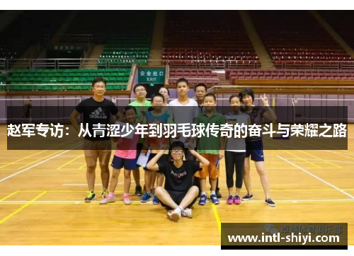 赵军专访：从青涩少年到羽毛球传奇的奋斗与荣耀之路