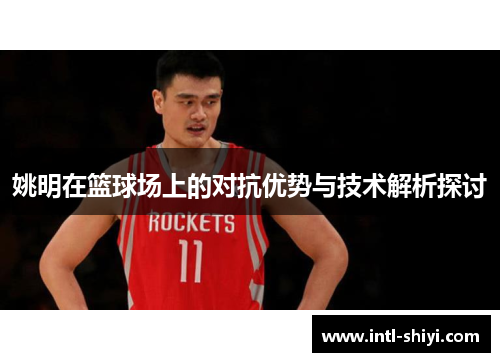 姚明在篮球场上的对抗优势与技术解析探讨