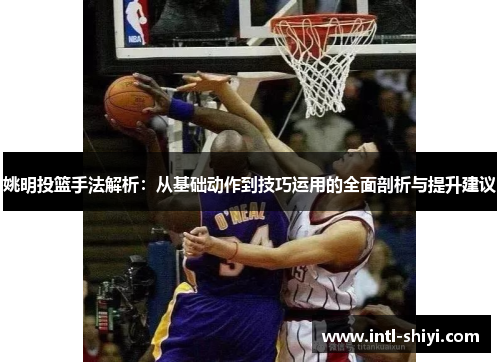 姚明投篮手法解析：从基础动作到技巧运用的全面剖析与提升建议