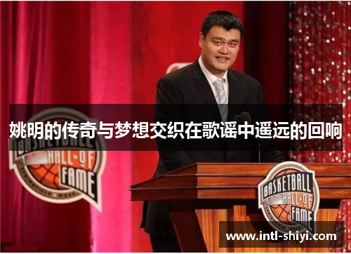 姚明的传奇与梦想交织在歌谣中遥远的回响