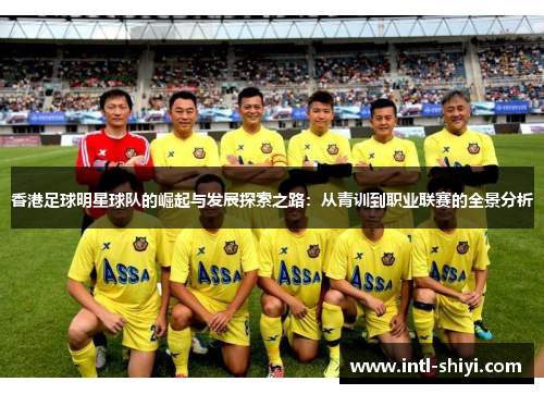 香港足球明星球队的崛起与发展探索之路：从青训到职业联赛的全景分析