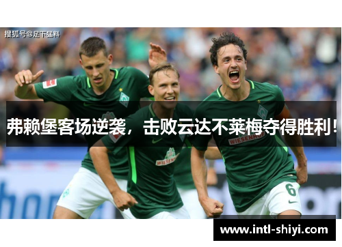 弗赖堡客场逆袭，击败云达不莱梅夺得胜利！