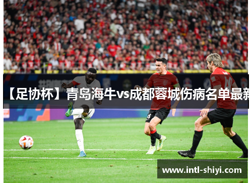 【足协杯】青岛海牛vs成都蓉城伤病名单最新 【足协杯】青岛海牛vs成都蓉城伤病名单最新