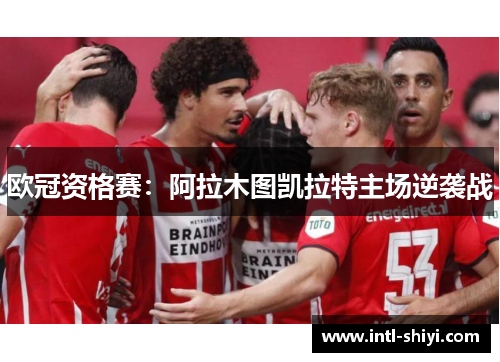 欧冠资格赛:阿拉木图凯拉特主场逆袭战 欧冠资格赛:阿拉木图凯拉特主场逆袭战