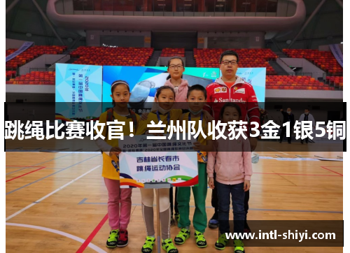 跳绳比赛收官!兰州队收获3金1银5铜 跳绳比赛收官!兰州队收获3金1银5铜