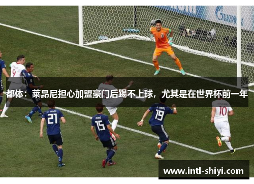 都体:莱昂尼担心加盟豪门后踢不上球,尤其是在世界杯前一年 都体:莱昂尼担心加盟豪门后踢不上球,尤其是在世界杯前一年