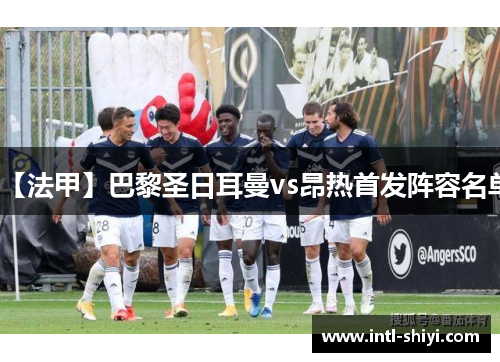 【法甲】巴黎圣日耳曼vs昂热首发阵容名单 【法甲】巴黎圣日耳曼vs昂热首发阵容名单