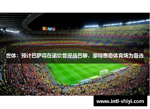 世体:预计巴萨将在诺坎普迎战巴黎,蒙特惠奇体育场为备选 世体:预计巴萨将在诺坎普迎战巴黎,蒙特惠奇体育场为备选